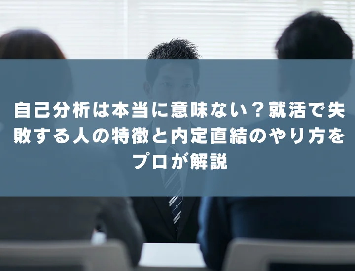 自己分析は本当に意味ない？就活で失敗する人の特徴と内定直結のやり方をプロが解説